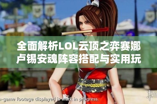 全面解析LOL云顶之弈赛娜卢锡安魂阵容搭配与实用玩法秘诀