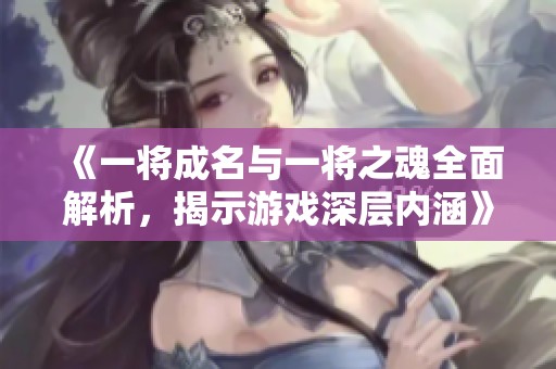 《一将成名与一将之魂全面解析，揭示游戏深层内涵》