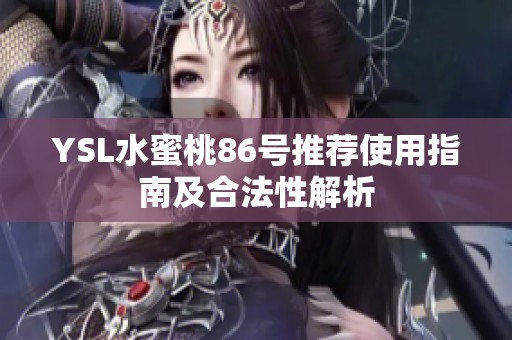 YSL水蜜桃86号推荐使用指南及合法性解析