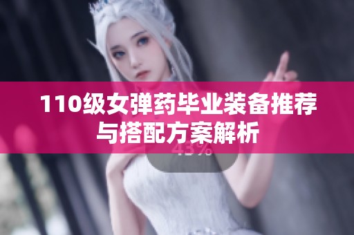 110级女弹药毕业装备推荐与搭配方案解析