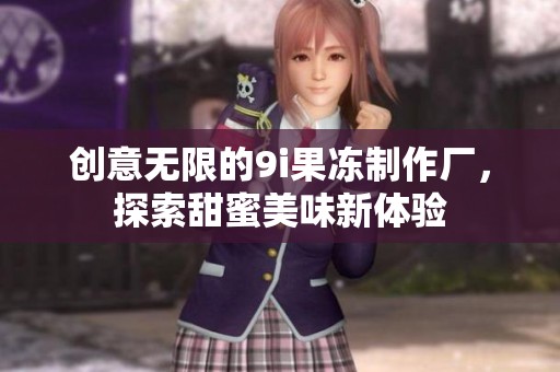 创意无限的9i果冻制作厂，探索甜蜜美味新体验