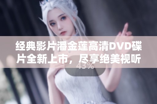 经典影片潘金莲高清DVD碟片全新上市，尽享绝美视听体验