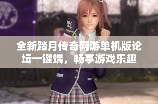 全新踏月传奇网游单机版论坛一键端，畅享游戏乐趣