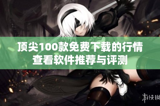 顶尖100款免费下载的行情查看软件推荐与评测