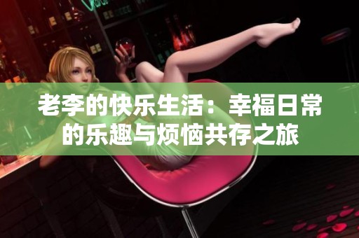 老李的快乐生活：幸福日常的乐趣与烦恼共存之旅