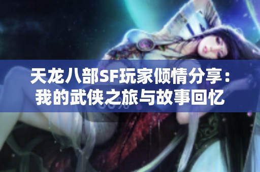 天龙八部SF玩家倾情分享：我的武侠之旅与故事回忆