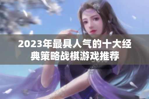2023年最具人气的十大经典策略战棋游戏推荐