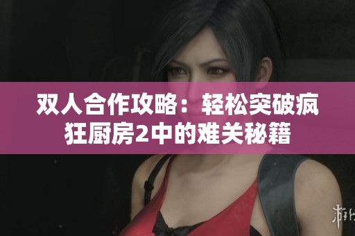 双人合作攻略：轻松突破疯狂厨房2中的难关秘籍