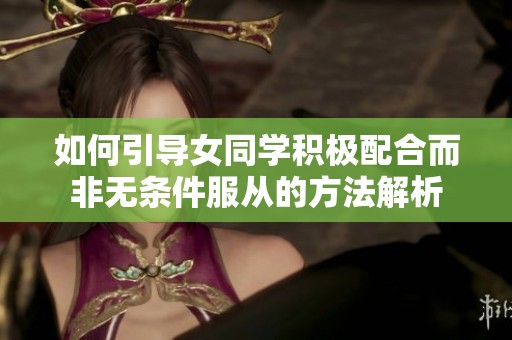 如何引导女同学积极配合而非无条件服从的方法解析