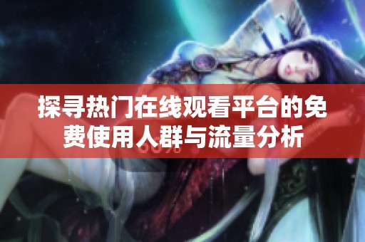 探寻热门在线观看平台的免费使用人群与流量分析