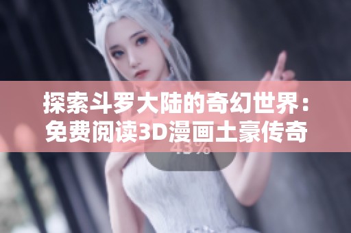 探索斗罗大陆的奇幻世界：免费阅读3D漫画土豪传奇