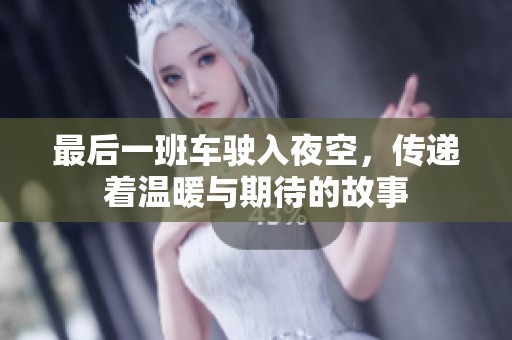 最后一班车驶入夜空，传递着温暖与期待的故事