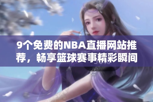 9个免费的NBA直播网站推荐，畅享篮球赛事精彩瞬间