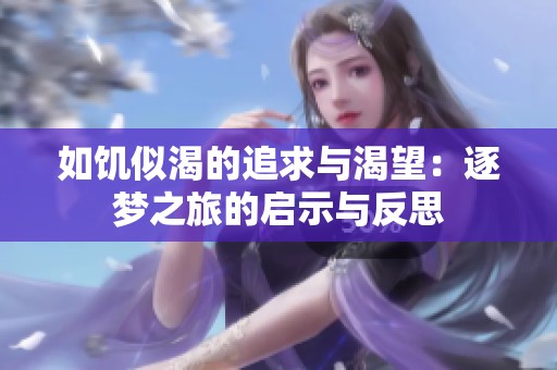 如饥似渴的追求与渴望：逐梦之旅的启示与反思