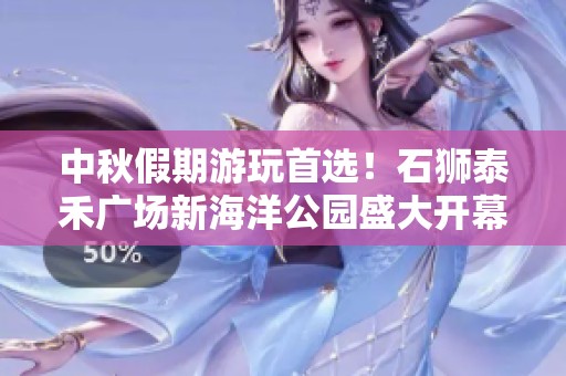 中秋假期游玩首选！石狮泰禾广场新海洋公园盛大开幕在即