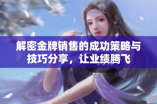 解密金牌销售的成功策略与技巧分享，让业绩腾飞