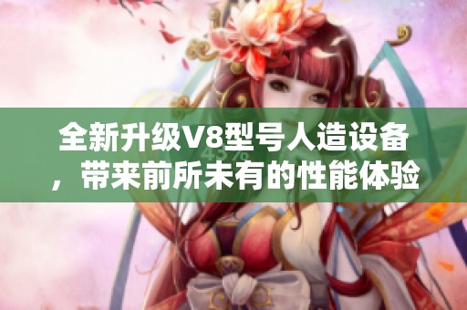 全新升级V8型号人造设备，带来前所未有的性能体验