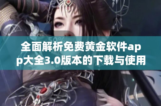 全面解析免费黄金软件app大全3.0版本的下载与使用指南