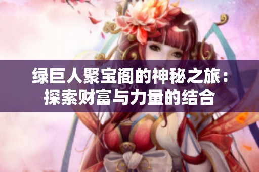 绿巨人聚宝阁的神秘之旅：探索财富与力量的结合
