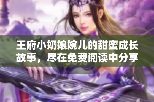 王府小奶娘婉儿的甜蜜成长故事，尽在免费阅读中分享