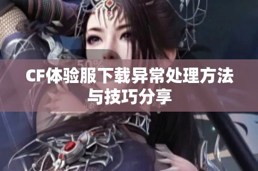 CF体验服下载异常处理方法与技巧分享