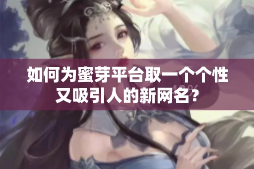 如何为蜜芽平台取一个个性又吸引人的新网名？