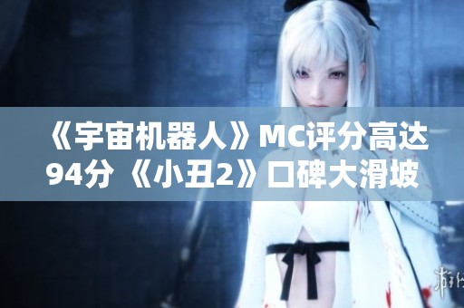 《宇宙机器人》MC评分高达94分 《小丑2》口碑大滑坡引发热议