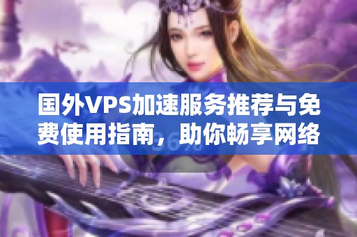 国外VPS加速服务推荐与免费使用指南，助你畅享网络体验