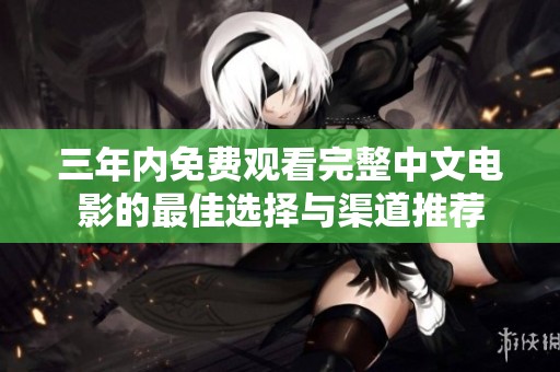 三年内免费观看完整中文电影的最佳选择与渠道推荐