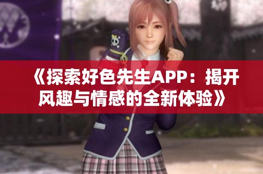 《探索好色先生APP：揭开风趣与情感的全新体验》