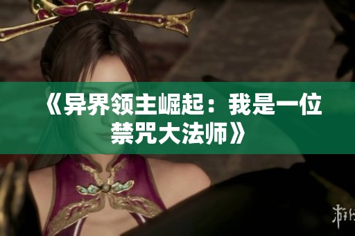 《异界领主崛起：我是一位禁咒大法师》