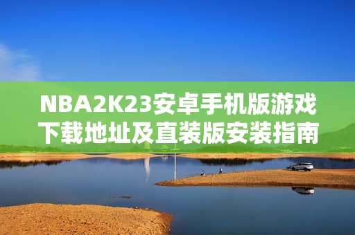 NBA2K23安卓手机版游戏下载地址及直装版安装指南