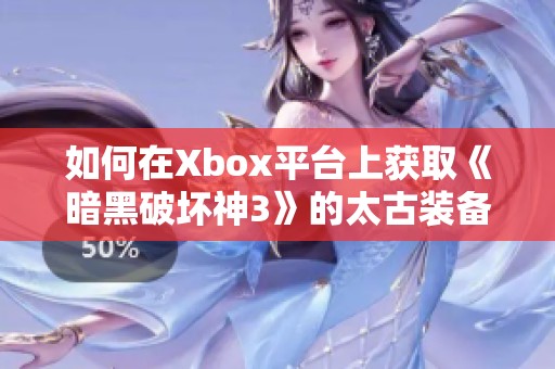 如何在Xbox平台上获取《暗黑破坏神3》的太古装备攻略