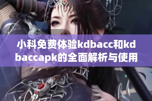 小科免费体验kdbacc和kdbaccapk的全面解析与使用指南
