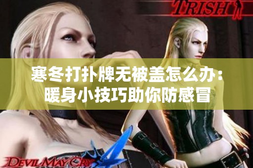 寒冬打扑牌无被盖怎么办：暖身小技巧助你防感冒