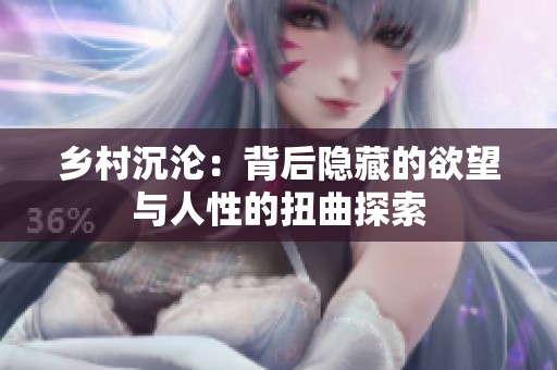 乡村沉沦：背后隐藏的欲望与人性的扭曲探索