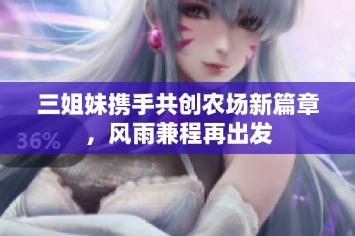 三姐妹携手共创农场新篇章，风雨兼程再出发