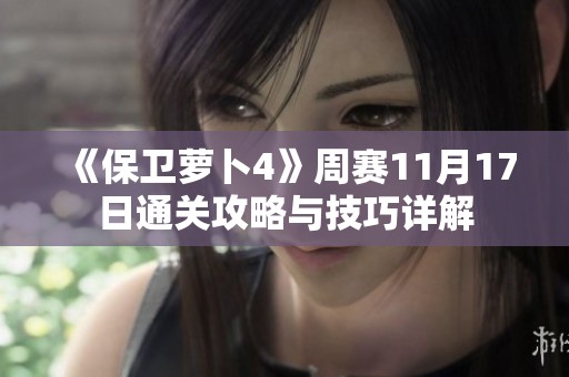 《保卫萝卜4》周赛11月17日通关攻略与技巧详解