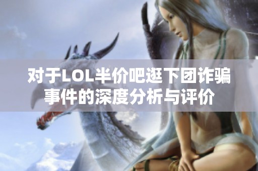对于LOL半价吧逛下团诈骗事件的深度分析与评价