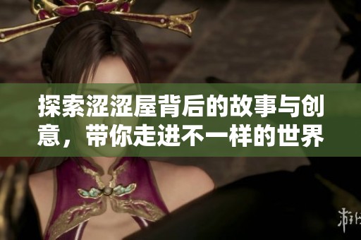 探索涩涩屋背后的故事与创意，带你走进不一样的世界