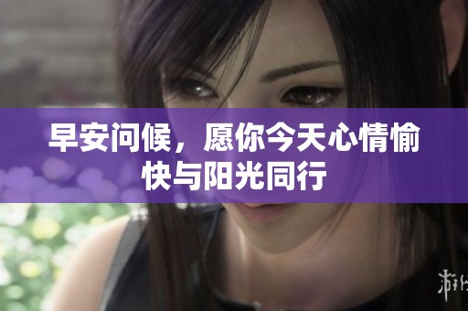 早安问候，愿你今天心情愉快与阳光同行