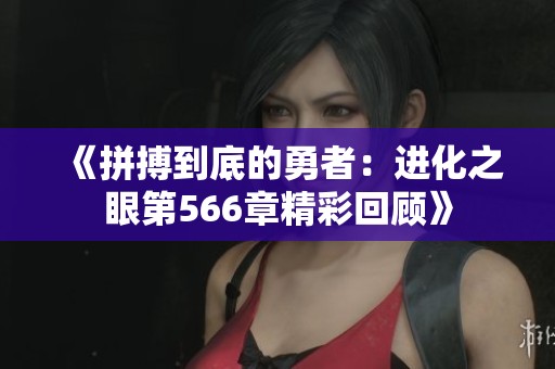 《拼搏到底的勇者：进化之眼第566章精彩回顾》