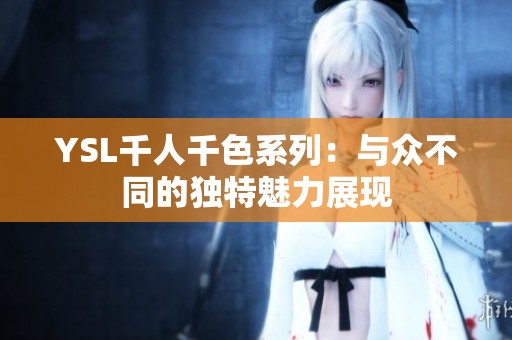 YSL千人千色系列：与众不同的独特魅力展现