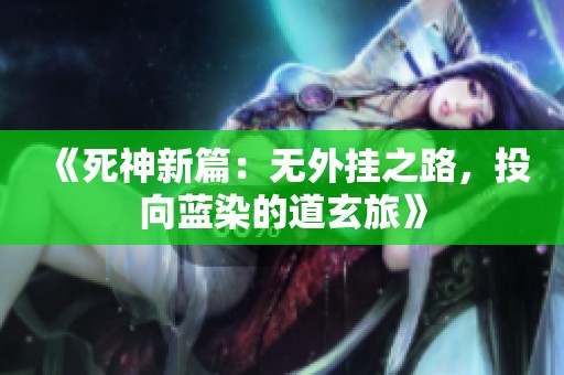 《死神新篇：无外挂之路，投向蓝染的道玄旅》