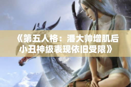 《第五人格：潘大帅增肌后小丑神级表现依旧受限》