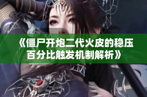 《僵尸开炮二代火皮的稳压百分比触发机制解析》