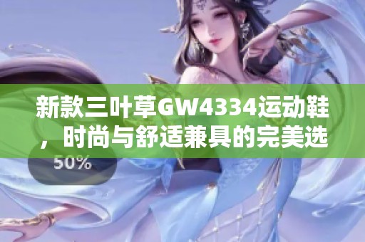 新款三叶草GW4334运动鞋，时尚与舒适兼具的完美选择