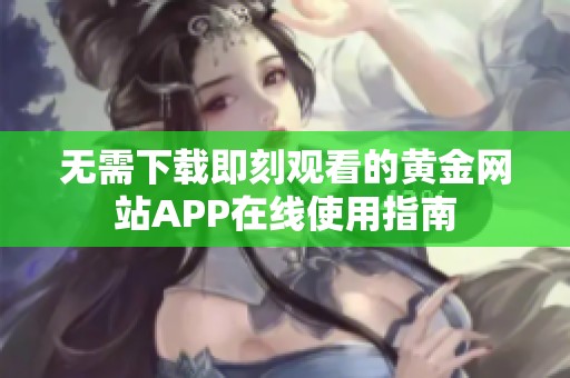 无需下载即刻观看的黄金网站APP在线使用指南