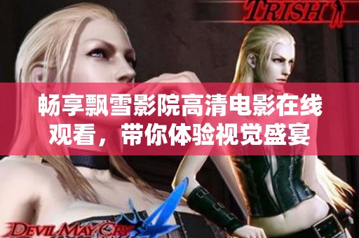 畅享飘雪影院高清电影在线观看，带你体验视觉盛宴