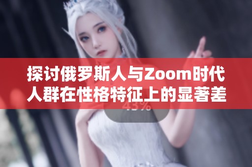 探讨俄罗斯人与Zoom时代人群在性格特征上的显著差异